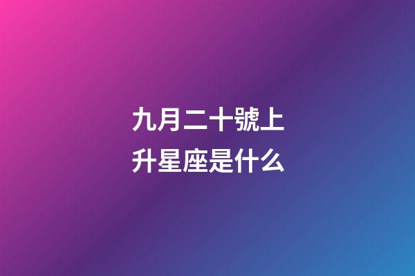 九月二十號上升星座是什么-第1張-星座運勢-玄機派
