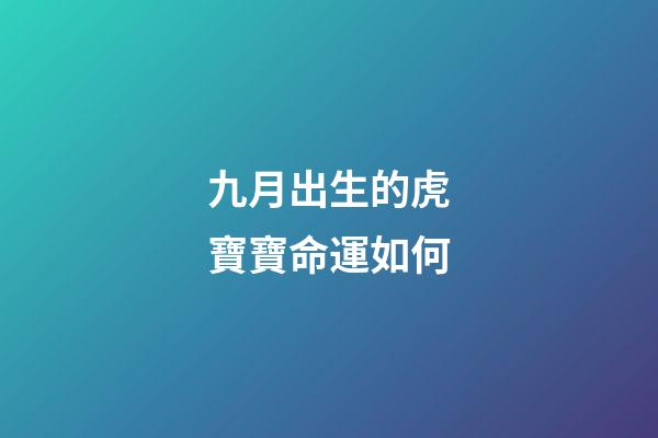 九月出生的虎寶寶命運如何(虎寶寶根據出生時間選好名字)-第1張-觀點-玄機派