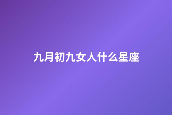 九月初九女人什么星座-第1張-星座運勢-玄機派