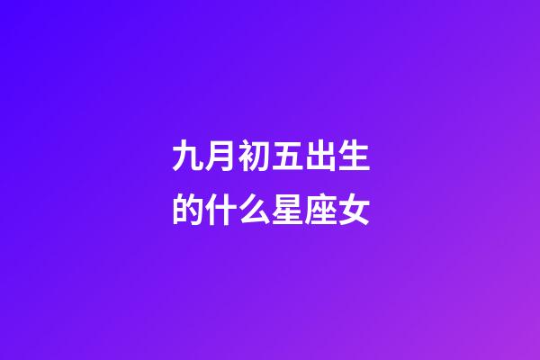 九月初五出生的什么星座女-第1張-星座運勢-玄機派
