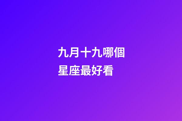 九月十九哪個星座最好看-第1張-星座運勢-玄機派