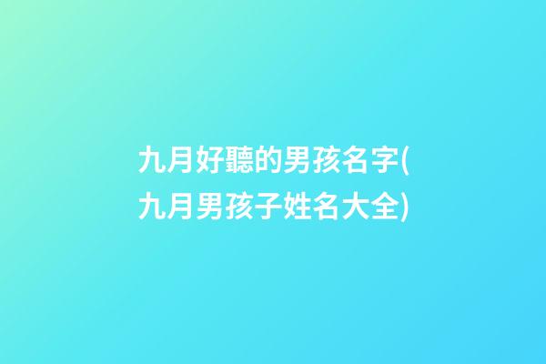 九月好聽的男孩名字(九月男孩子姓名大全)