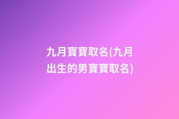 九月寶寶取名(九月出生的男寶寶取名)