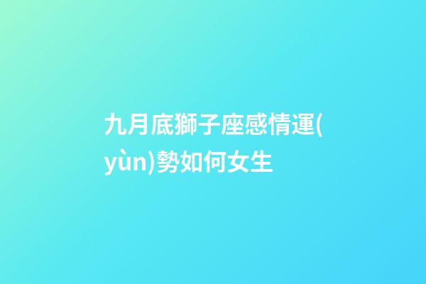 九月底獅子座感情運(yùn)勢如何女生-第1張-星座運(yùn)勢-玄機(jī)派