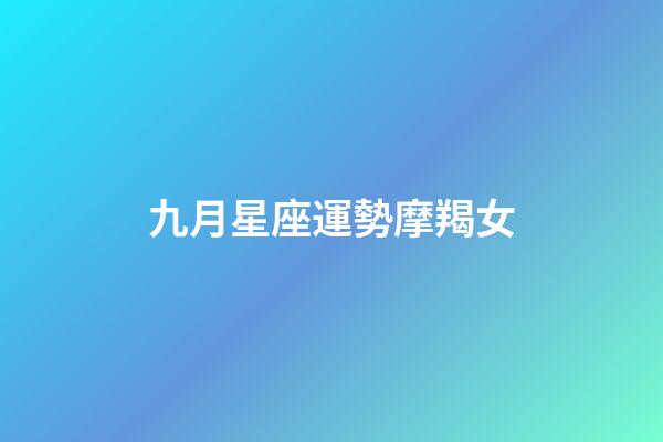 九月星座運勢摩羯女-第1張-星座運勢-玄機派