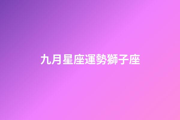 九月星座運勢獅子座-第1張-星座運勢-玄機派