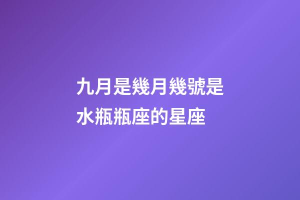 九月是幾月幾號是水瓶瓶座的星座-第1張-星座運勢-玄機派