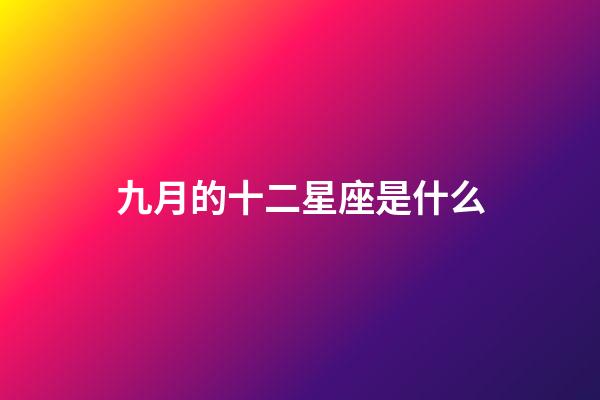 九月的十二星座是什么-第1張-星座運勢-玄機派