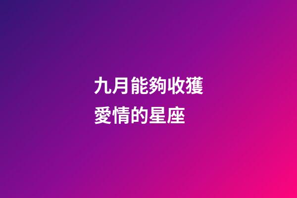 九月能夠收獲愛情的星座-第1張-星座運勢-玄機派