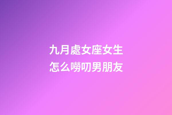 九月處女座女生怎么嘮叨男朋友-第1張-星座運勢-玄機派