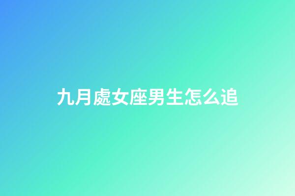 九月處女座男生怎么追-第1張-星座運勢-玄機派