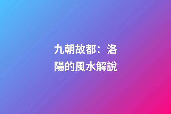 九朝故都：洛陽的風水解說