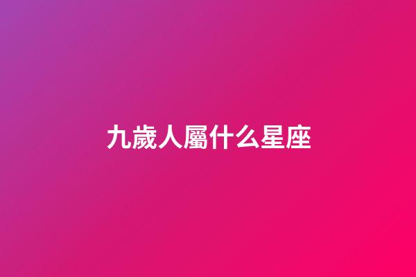 九歲人屬什么星座-第1張-星座運勢-玄機派