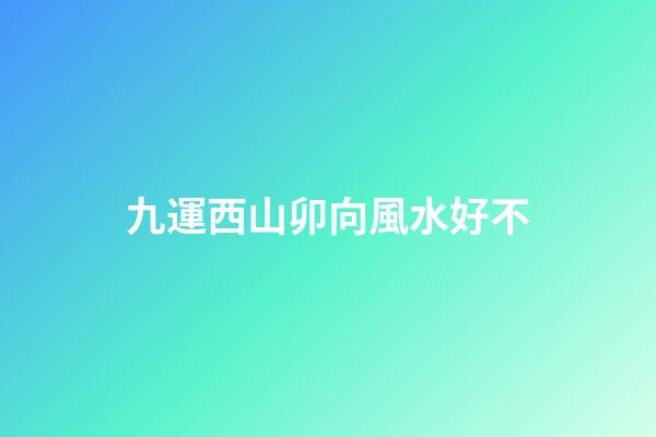 九運西山卯向風水好不