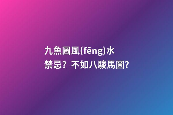 九魚圖風(fēng)水禁忌？不如八駿馬圖？