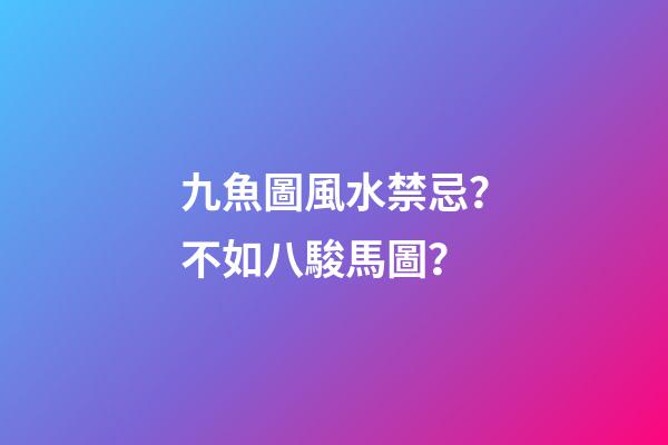 九魚圖風水禁忌？不如八駿馬圖？