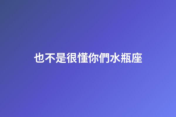 也不是很懂你們水瓶座-第1張-星座運(yùn)勢(shì)-玄機(jī)派