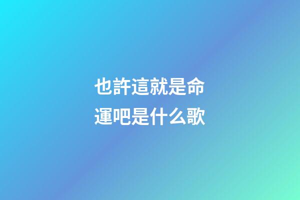 也許這就是命運吧是什么歌(我們沉默著，漸漸疏遠，漸漸陌生)-第1張-觀點-玄機派