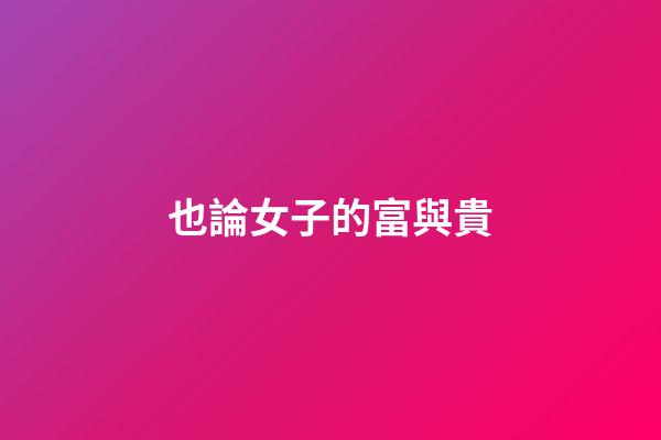 也論女子的富與貴