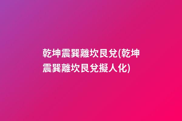 乾坤震巽離坎艮兌(乾坤震巽離坎艮兌擬人化)