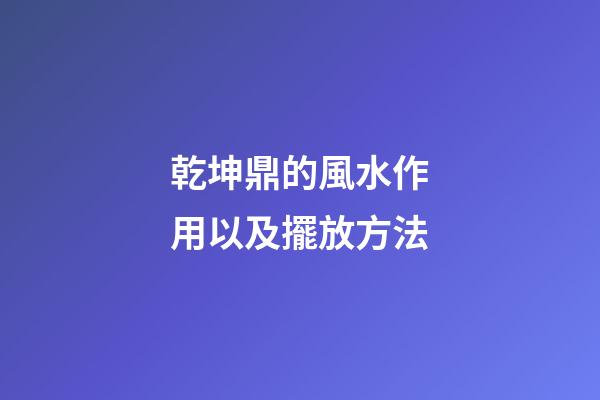 乾坤鼎的風水作用以及擺放方法