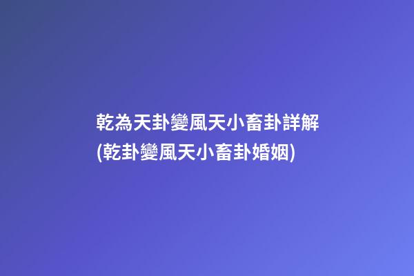 乾為天卦變風天小畜卦詳解(乾卦變風天小畜卦婚姻)
