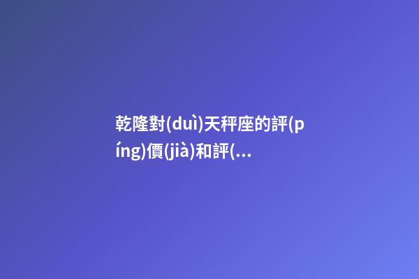 乾隆對(duì)天秤座的評(píng)價(jià)和評(píng)價(jià)-第1張-星座運(yùn)勢(shì)-玄機(jī)派