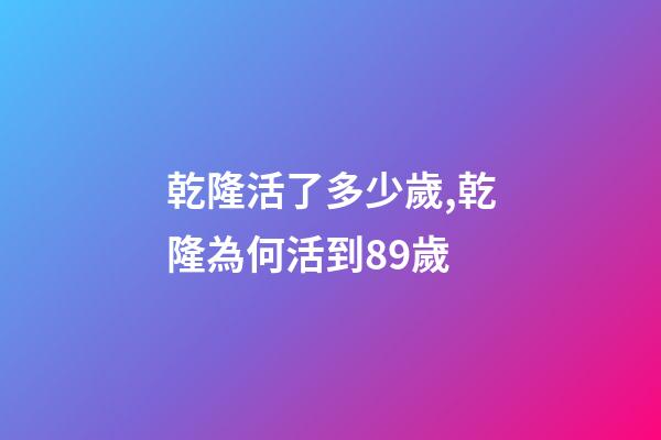 乾隆活了多少歲,乾隆為何活到89歲-第1張-觀點-玄機派