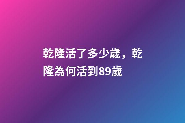乾隆活了多少歲，乾隆為何活到89歲-第1張-觀點-玄機派