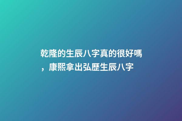 乾隆的生辰八字真的很好嗎，康熙拿出弘歷生辰八字-第1張-觀點-玄機派
