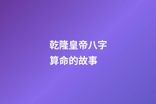 乾隆皇帝八字算命的故事