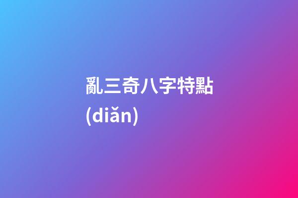 亂三奇八字特點(diǎn)