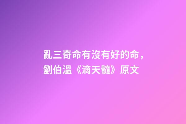 亂三奇命有沒有好的命，劉伯溫《滴天髓》原文-第1張-觀點-玄機派