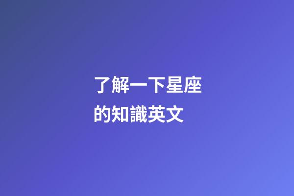 了解一下星座的知識英文-第1張-星座運勢-玄機派