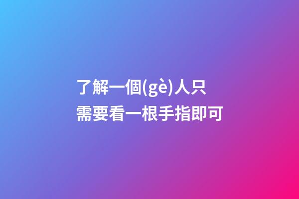 了解一個(gè)人只需要看一根手指即可