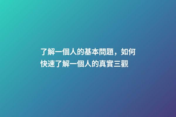 了解一個人的基本問題，如何快速了解一個人的真實三觀-第1張-觀點-玄機派