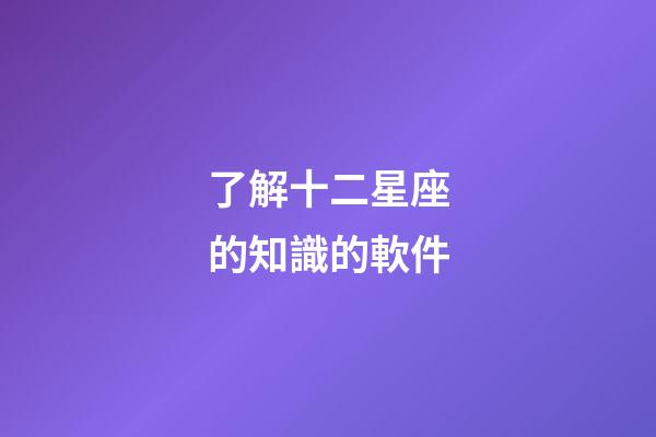 了解十二星座的知識的軟件-第1張-星座運勢-玄機派