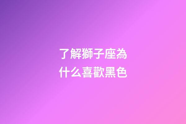 了解獅子座為什么喜歡黑色-第1張-星座運勢-玄機派