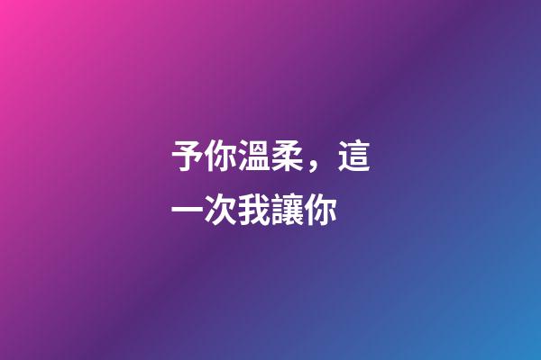 予你溫柔，這一次我讓你-第1張-觀點(diǎn)-玄機(jī)派