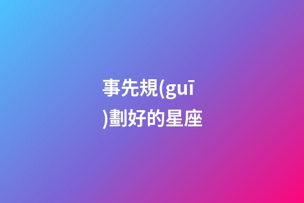 事先規(guī)劃好的星座-第1張-星座運勢-玄機派