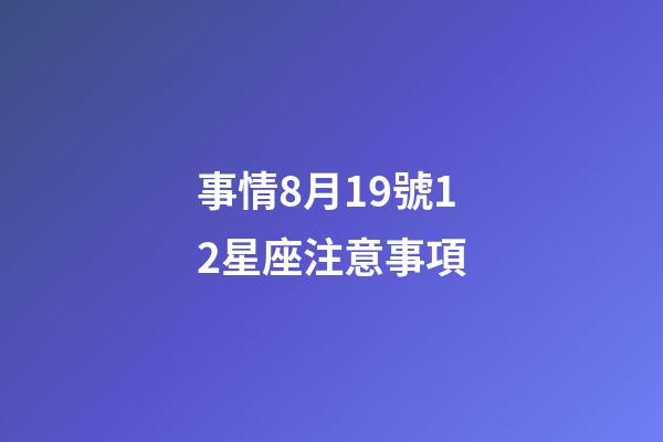 事情8月19號12星座注意事項-第1張-星座運勢-玄機派