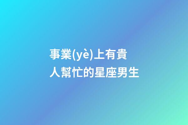 事業(yè)上有貴人幫忙的星座男生-第1張-星座運勢-玄機派