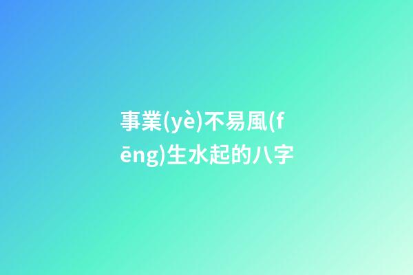 事業(yè)不易風(fēng)生水起的八字
