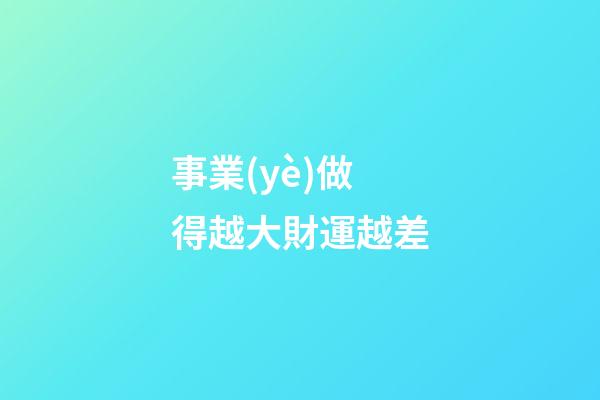 事業(yè)做得越大財運越差