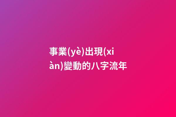 事業(yè)出現(xiàn)變動的八字流年