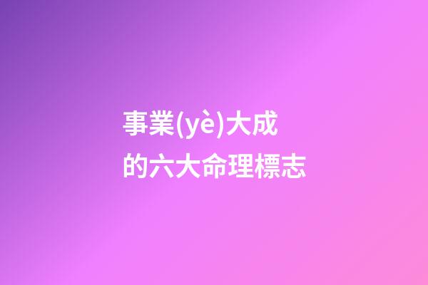 事業(yè)大成的六大命理標志