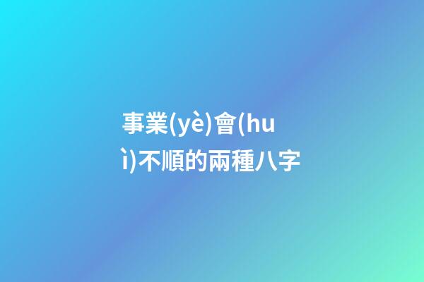 事業(yè)會(huì)不順的兩種八字
