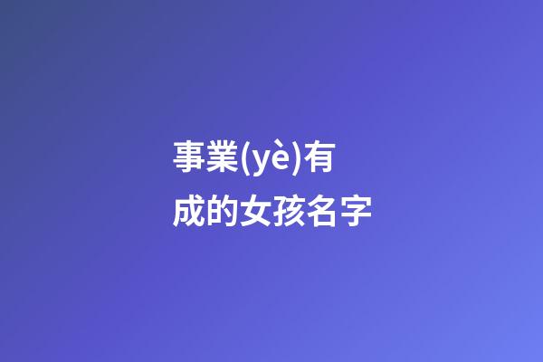 事業(yè)有成的女孩名字(女生起什么名字對(duì)事業(yè)有幫助)-第1張-女孩起名-玄機(jī)派