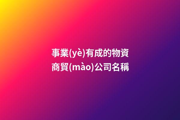 事業(yè)有成的物資商貿(mào)公司名稱-第1張-公司起名-玄機派