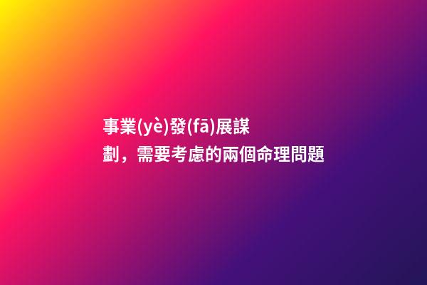 事業(yè)發(fā)展謀劃，需要考慮的兩個命理問題
